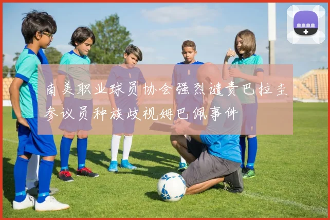 南美职业球员协会强烈谴责巴拉圭参议员种族歧视姆巴佩事件