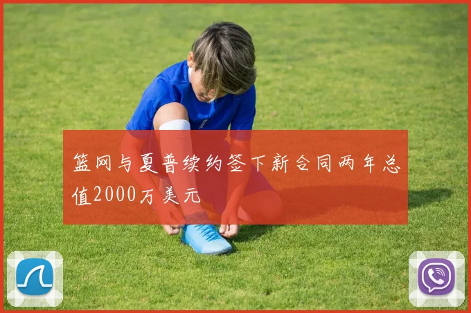 篮网与夏普续约签下新合同两年总值2000万美元