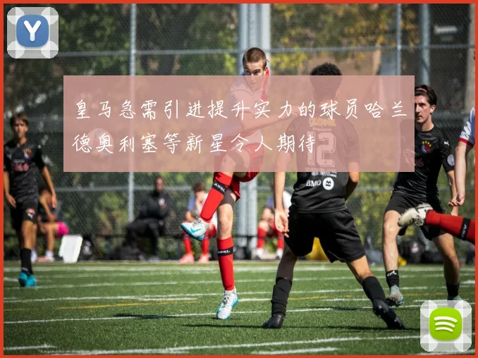 皇马急需引进提升实力的球员哈兰德奥利塞等新星令人期待