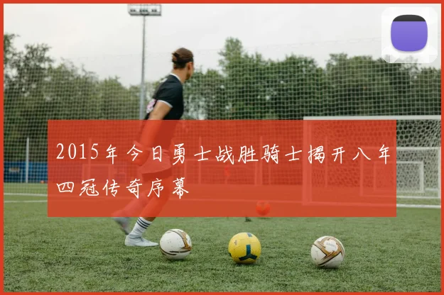 2015年今日勇士战胜骑士揭开八年四冠传奇序幕
