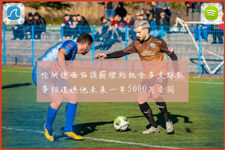 伦纳德面临顶薪续约机会多支球队争相追逐他未来一年5000万合同